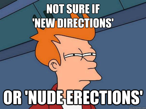 Not Sure if 
'New Directions' Or 'Nude Erections'  Futurama Fry