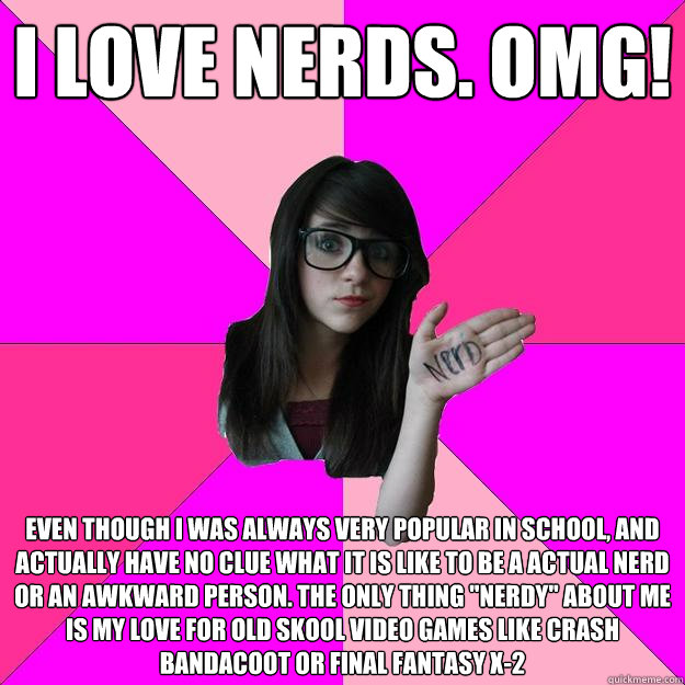 i love nerds. omg! even though i was always very popular in school, and actually have no clue what it is like to be a actual nerd or an awkward person. the only thing 