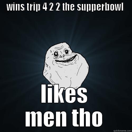 WINS TRIP 4 2 2 THE SUPPERBOWL LIKES MEN THO Forever Alone