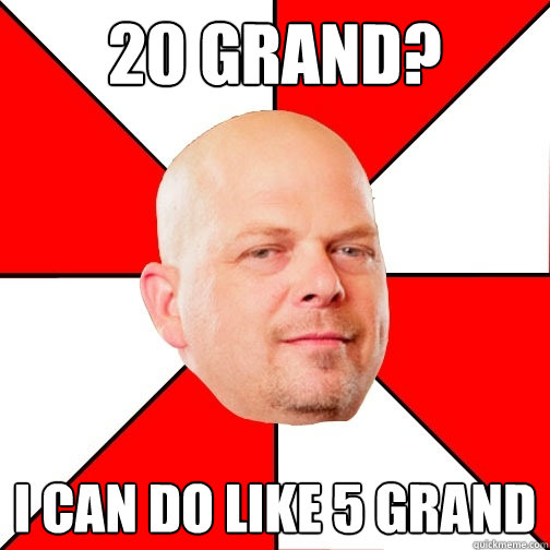 20 grand? I can do like 5 grand  Pawn Star