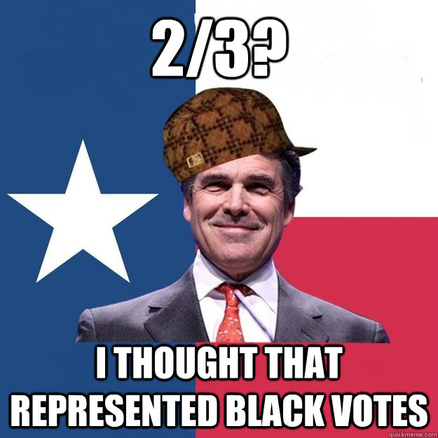 2/3? i thought that represented black votes - 2/3? i thought that represented black votes  Scumbag Rick Perry