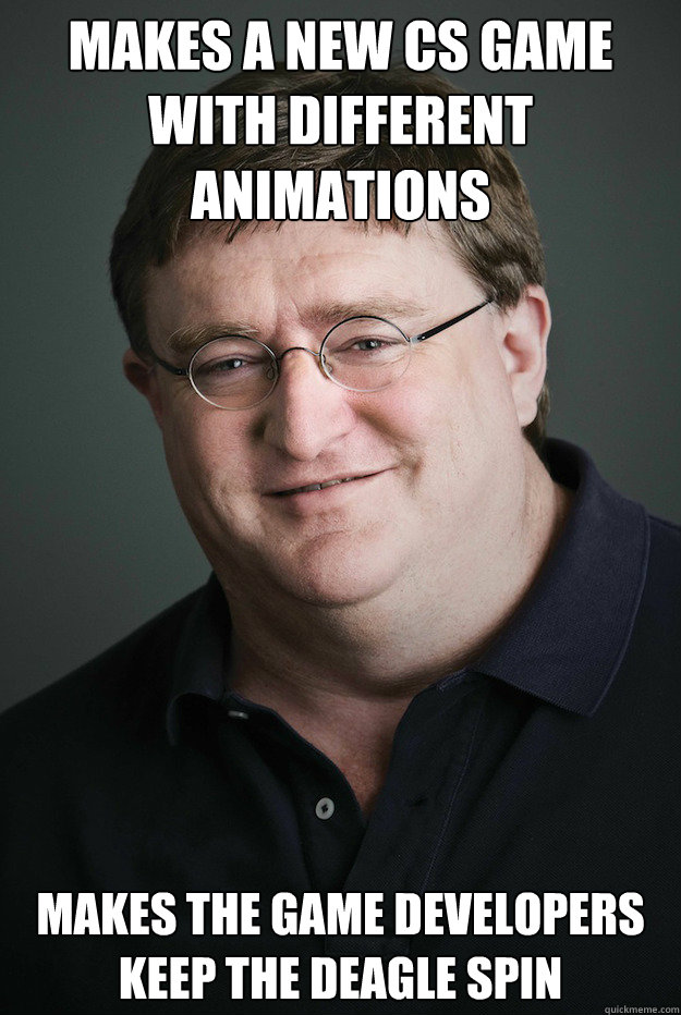 Makes a new CS game with different animations Makes the game developers keep the Deagle Spin  Good Guy Gabe Newell