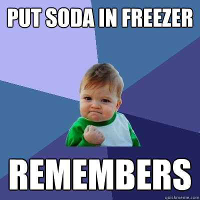 Put soda in freezer remembers  Success Kid