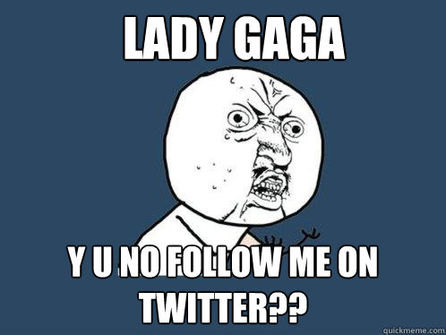 lady gaga y u no follow me on twitter??  Y U No