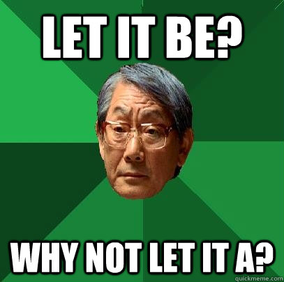 Let it be? why not let it A?  High Expectations Asian Father