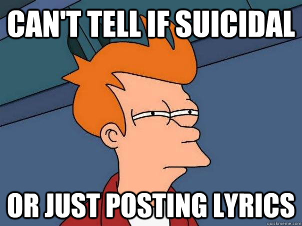 can't tell if suicidal or just posting lyrics  Futurama Fry