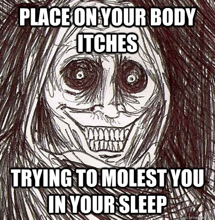 Place on your body ITCHES trying to molest you in your sleep  Horrifying Houseguest