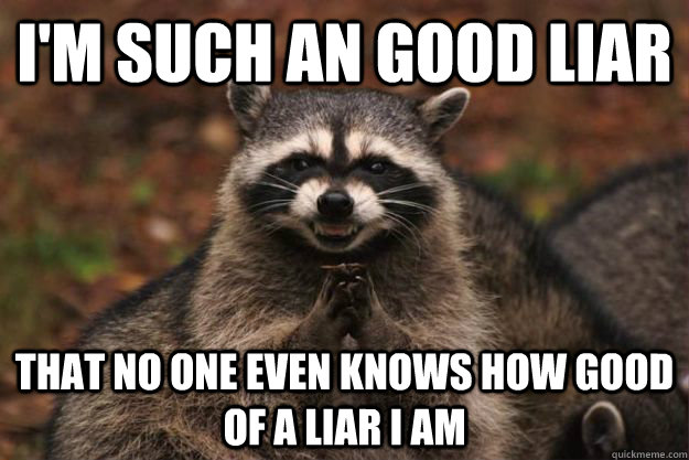 I'm such an good liar That no one even knows how good of a liar I am - I'm such an good liar That no one even knows how good of a liar I am  Evil Plotting Raccoon