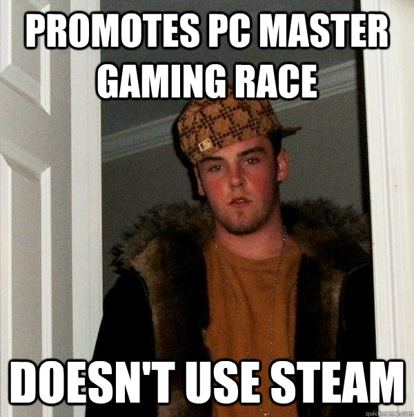 Promotes PC master gaming race Doesn't use steam - Promotes PC master gaming race Doesn't use steam  Scumbag Steve