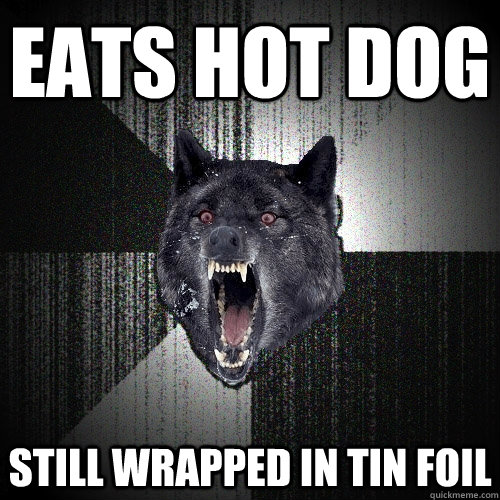 eats hot dog still wrapped in tin foil  Insanity Wolf