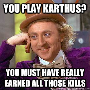 You play karthus? You must have really earned all those kills - You play karthus? You must have really earned all those kills  Condescending Wonka