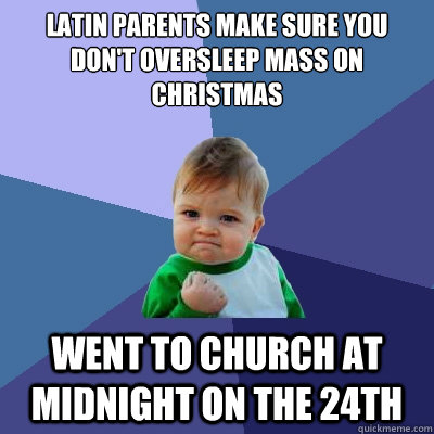 Latin parents make sure you don't oversleep mass on Christmas Went to church at midnight on the 24th  Success Kid