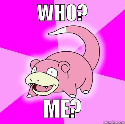           WHO?                      ME?          Slowpoke