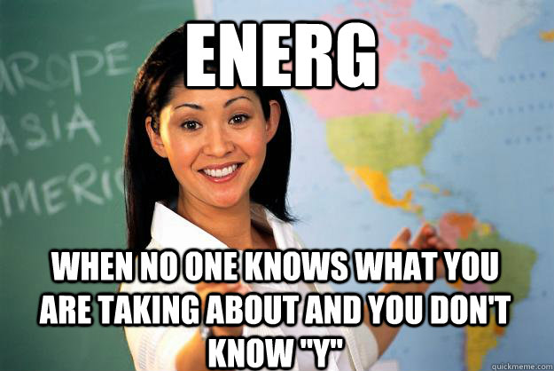 ENERG  When no one knows what you are taking about and you don't know 