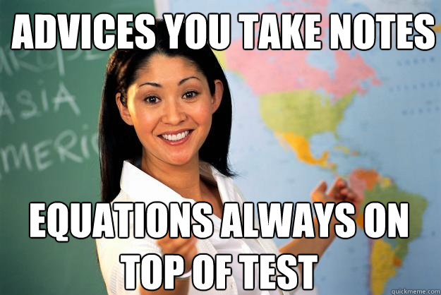 Advices you take notes Equations always on top of test - Advices you take notes Equations always on top of test  Unhelpful High School Teacher