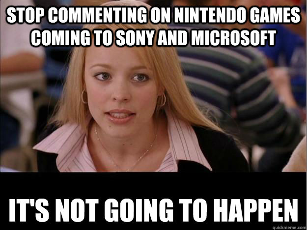 Stop commenting on Nintendo games coming to Sony and Microsoft It's not going to happen  Its not going to happen