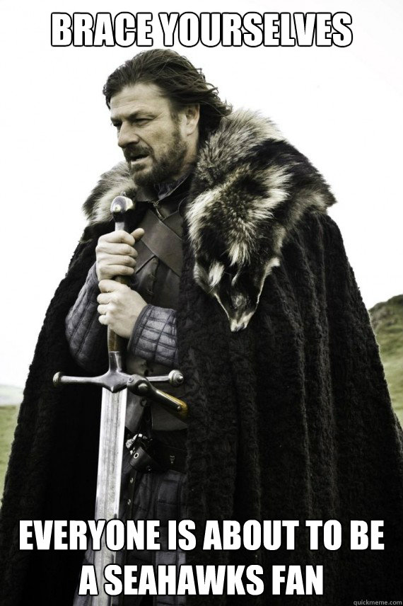 Brace yourselves everyone is about to be a seahawks fan  Brace yourself