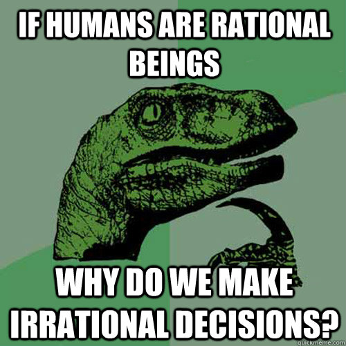 If humans are rational beings Why do we make irrational decisions?  Philosoraptor