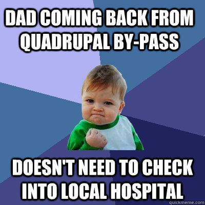 Dad coming back from quadrupal by-pass doesn't need to check into local hospital - Dad coming back from quadrupal by-pass doesn't need to check into local hospital  Success Kid