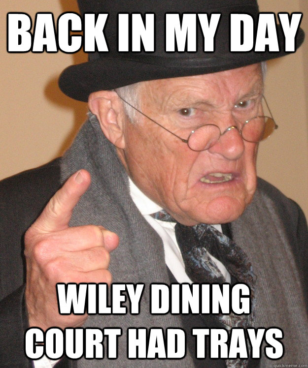 Back in my day Wiley Dining court had trays  back in my day