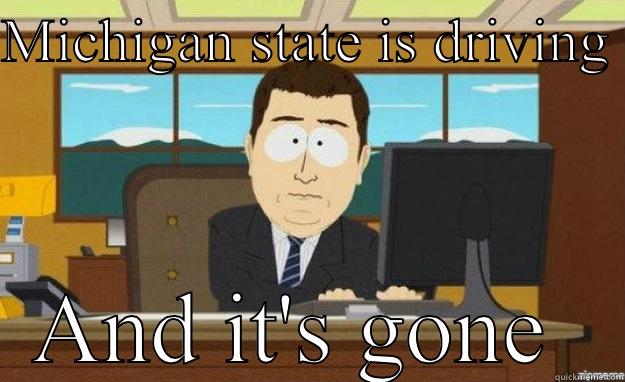 MICHIGAN STATE IS DRIVING  AND IT'S GONE  aaaand its gone