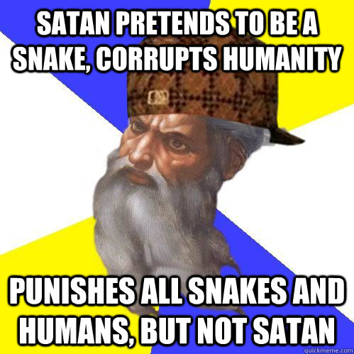 Satan pretends to be a snake, corrupts humanity Punishes all snakes and humans, but not Satan  Scumbag Advice God