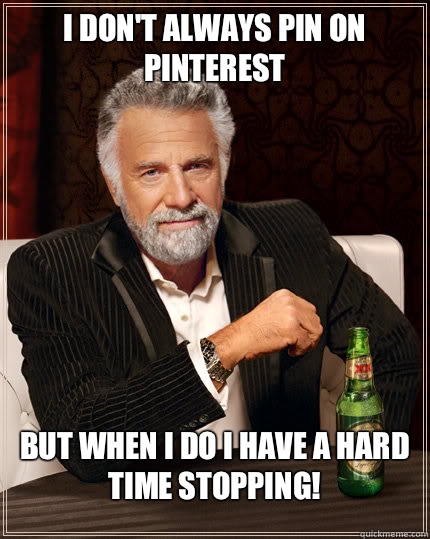 I don't always pin on Pinterest but when i do I have a hard time stopping!  Dos Equis man