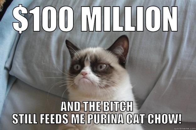 $100 MILLION AND THE BITCH STILL FEEDS ME PURINA CAT CHOW! Grumpy Cat