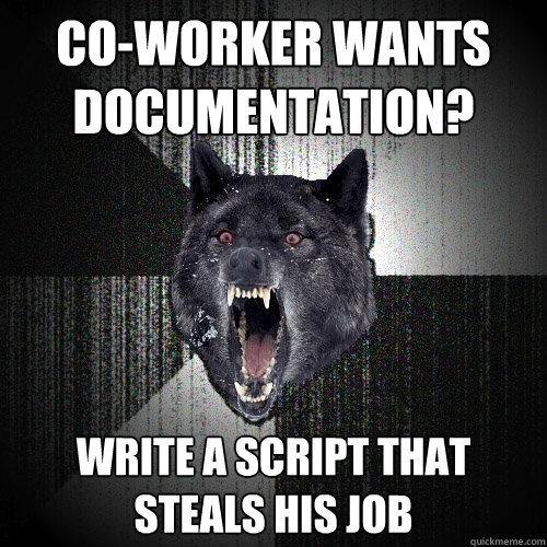 co-worker wants documentation? write a script that steals his job - co-worker wants documentation? write a script that steals his job  Insanity Wolf