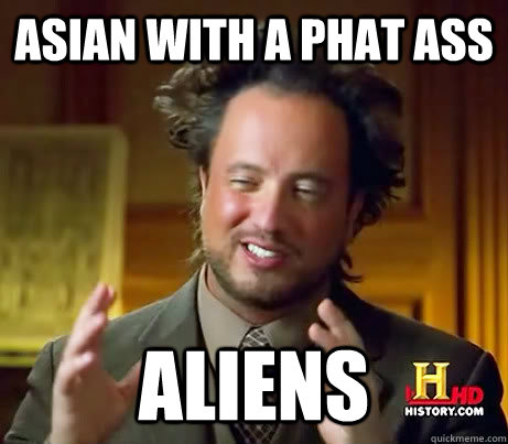 Asian with a phat ass Aliens  History Channel Guy