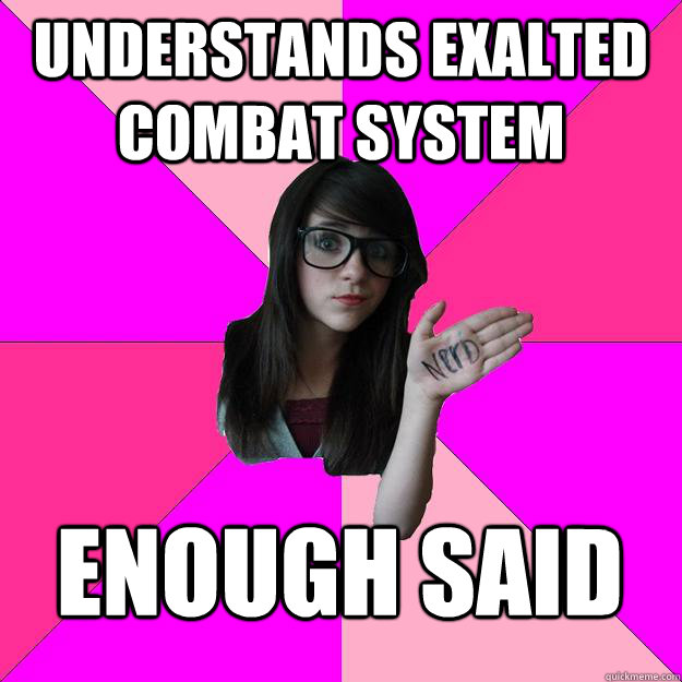 understands exalted combat system enough said
  Idiot Nerd Girl