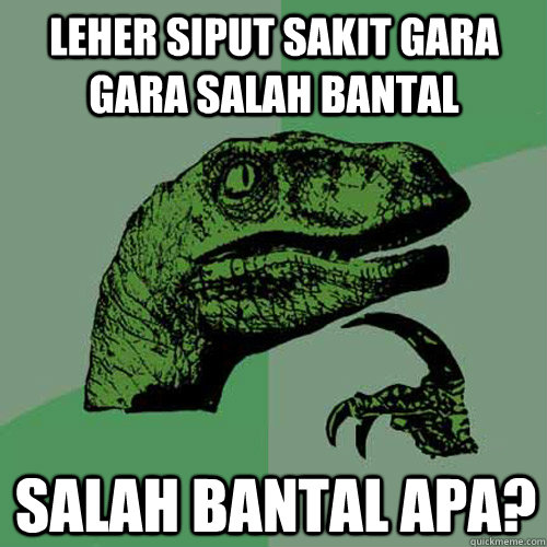 leher siput sakit gara gara salah bantal salah bantal apa?  Philosoraptor