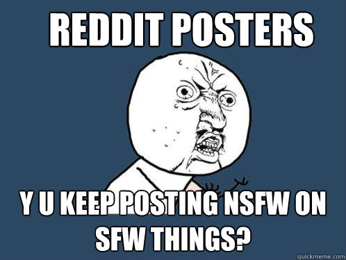 REddit posters y u keep posting nsfw on sfw things? - REddit posters y u keep posting nsfw on sfw things?  Y U No