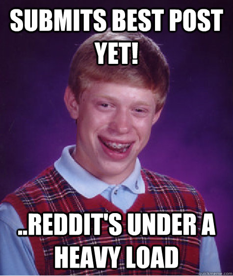 Submits best post yet! ..Reddit's under a heavy load  Bad Luck Brian