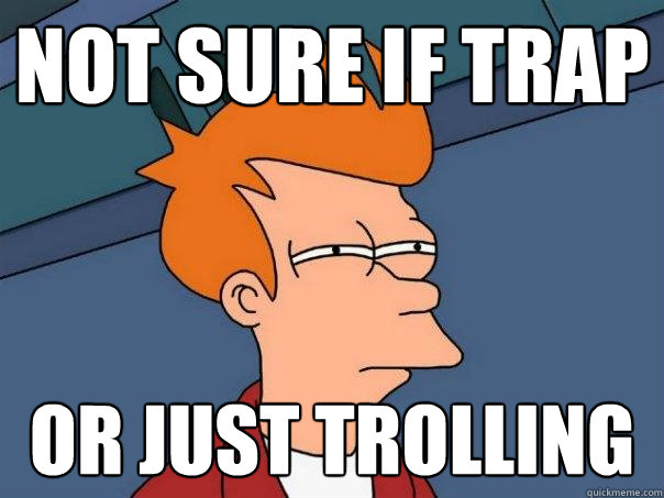 not sure if trap or just trolling - not sure if trap or just trolling  Futurama Fry