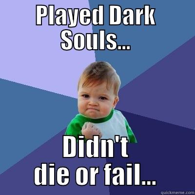 PLAYED DARK SOULS... DIDN'T DIE OR FAIL… Success Kid