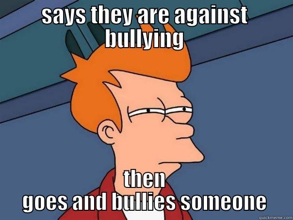 SAYS THEY ARE AGAINST BULLYING THEN GOES AND BULLIES SOMEONE Futurama Fry