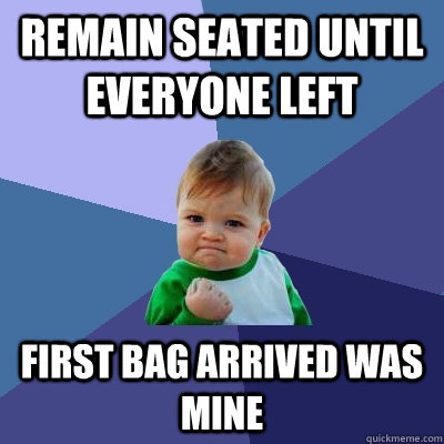 remain seated until everyone left first bag arrived was mine  Success Kid