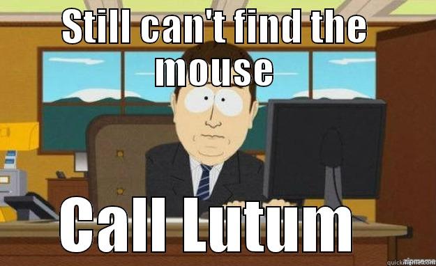 STILL CAN'T FIND THE MOUSE CALL LUTUM  aaaand its gone