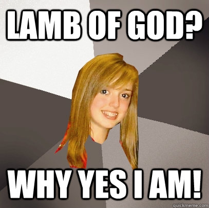 Lamb of God? Why yes I am!  Musically Oblivious 8th Grader