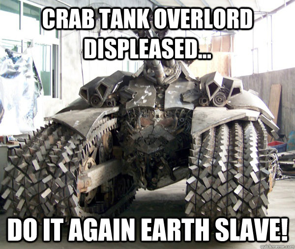 CRAB TANK OVERLORD DISPLEASED... DO IT AGAIN EARTH SLAVE!  