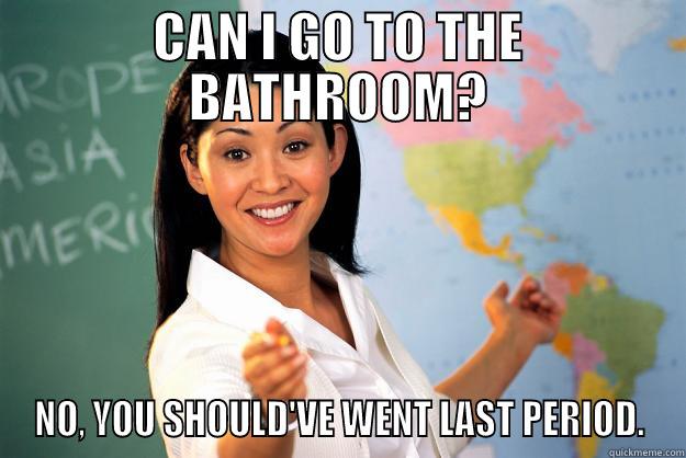 CAN I GO TO THE BATHROOM? NO, YOU SHOULD'VE WENT LAST PERIOD. Unhelpful High School Teacher