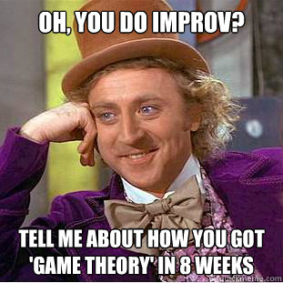 Oh, you do improv? Tell me about how you got 'Game Theory' in 8 weeks  Condescending Wonka