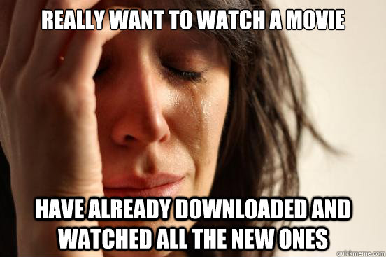 Really want to watch a movie Have already downloaded and watched all the new ones  First World Problems