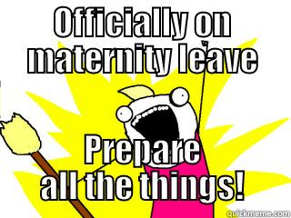 OFFICIALLY ON MATERNITY LEAVE PREPARE ALL THE THINGS! All The Things