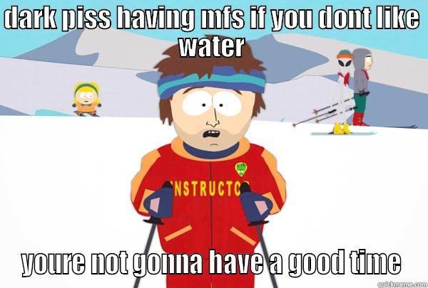 DARK PISS HAVING MFS IF YOU DONT LIKE WATER YOURE NOT GONNA HAVE A GOOD TIME Super Cool Ski Instructor