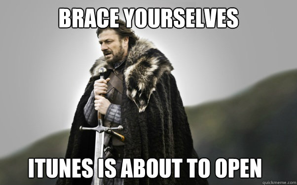 BRACE YOURSELVES Itunes is about to open  Ned Stark