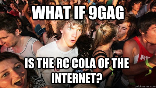 What if 9GAG Is the RC cola of the internet?  Sudden Clarity Clarence