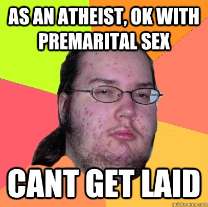 as an atheist, ok with premarital sex cant get laid - as an atheist, ok with premarital sex cant get laid  Butthurt Dweller