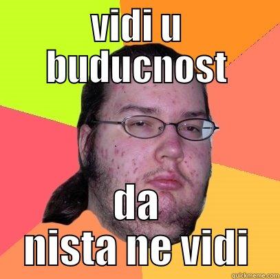 VIDI U BUDUCNOST DA NISTA NE VIDI Butthurt Dweller